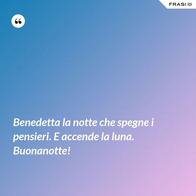 Benedetta la notte che spegne i pensieri. E accende la luna. Buonanotte! - Anonimo