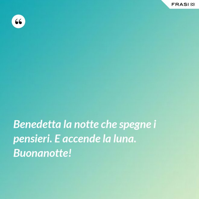 Benedetta la notte che spegne i pensieri. E accende la luna. Buonanotte! - Anonimo