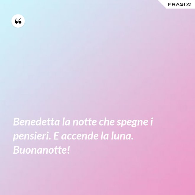 Benedetta la notte che spegne i pensieri. E accende la luna. Buonanotte! - Anonimo