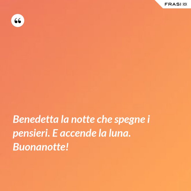 Benedetta la notte che spegne i pensieri. E accende la luna. Buonanotte! - Anonimo
