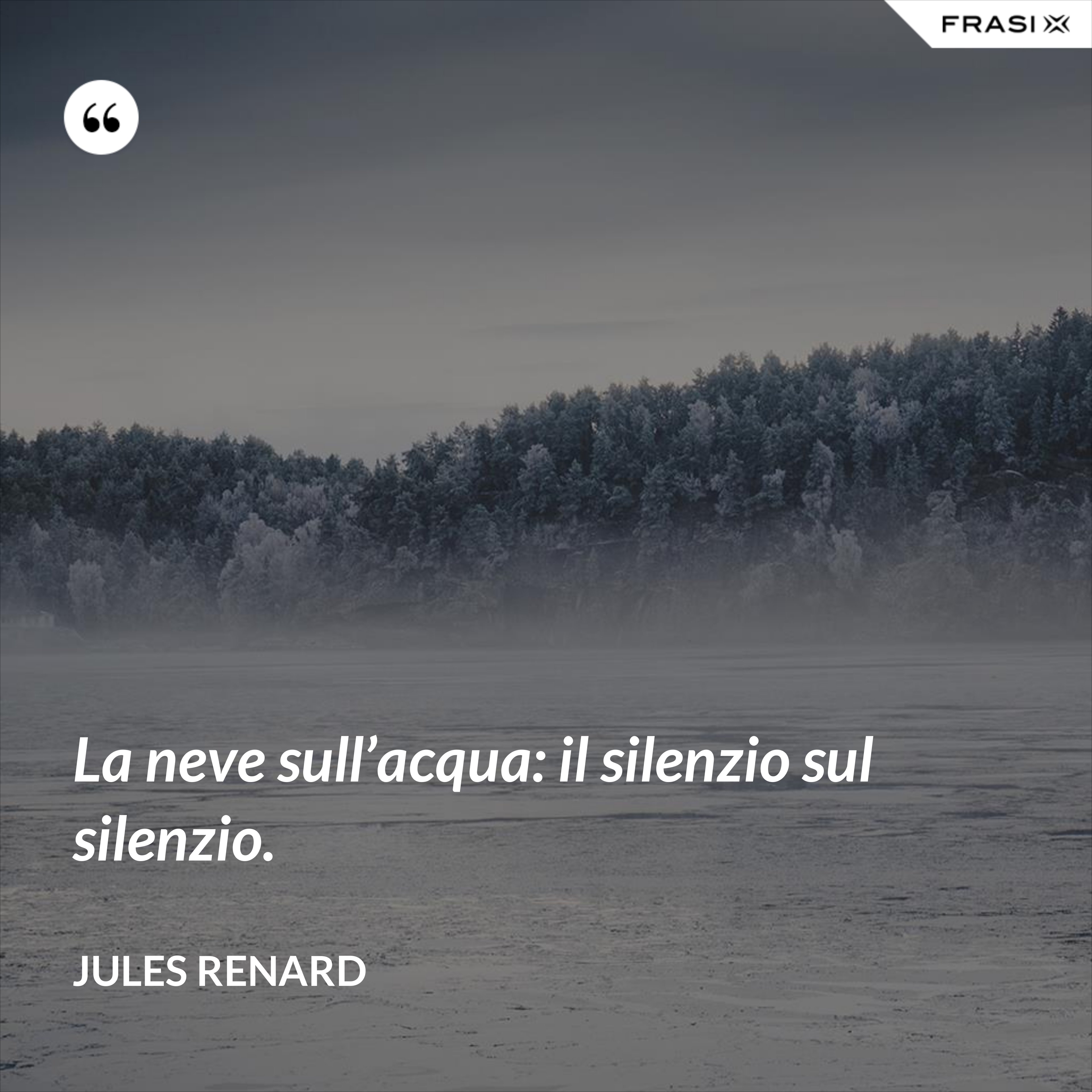 La neve sull’acqua: il silenzio sul silenzio. - Jules Renard
