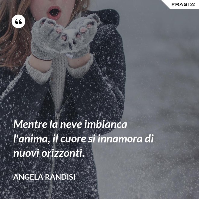 Mentre la neve imbianca l'anima, il cuore si innamora di nuovi orizzonti. - Angela Randisi