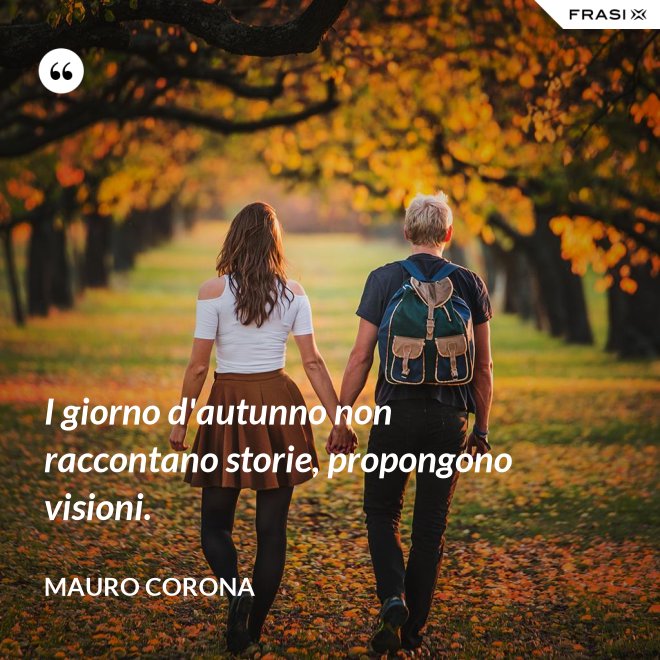 I giorno d'autunno non raccontano storie, propongono visioni. - Mauro Corona