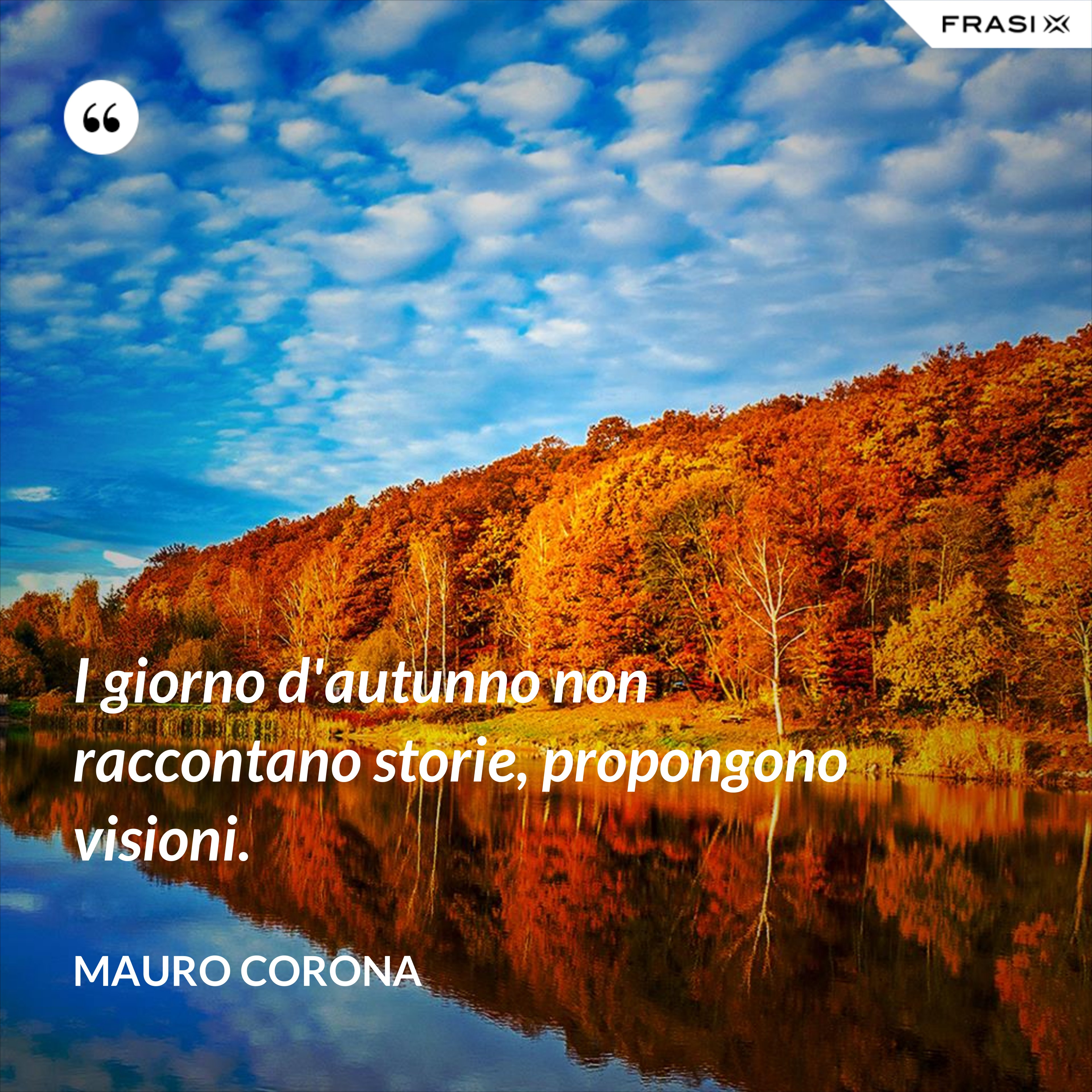 I giorno d'autunno non raccontano storie, propongono visioni. - Mauro Corona