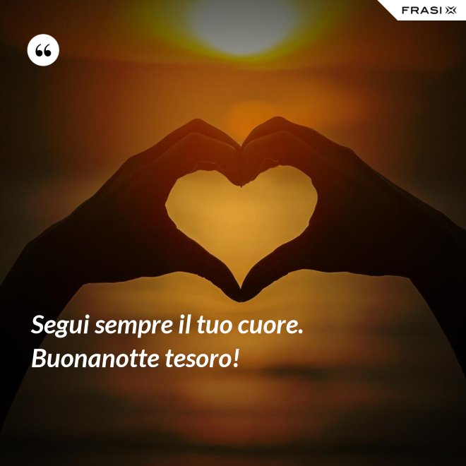 Segui sempre il tuo cuore. Buonanotte tesoro! - Anonimo