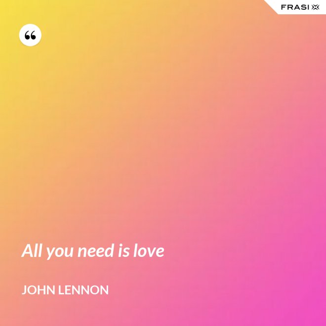 All you need is love - John Lennon