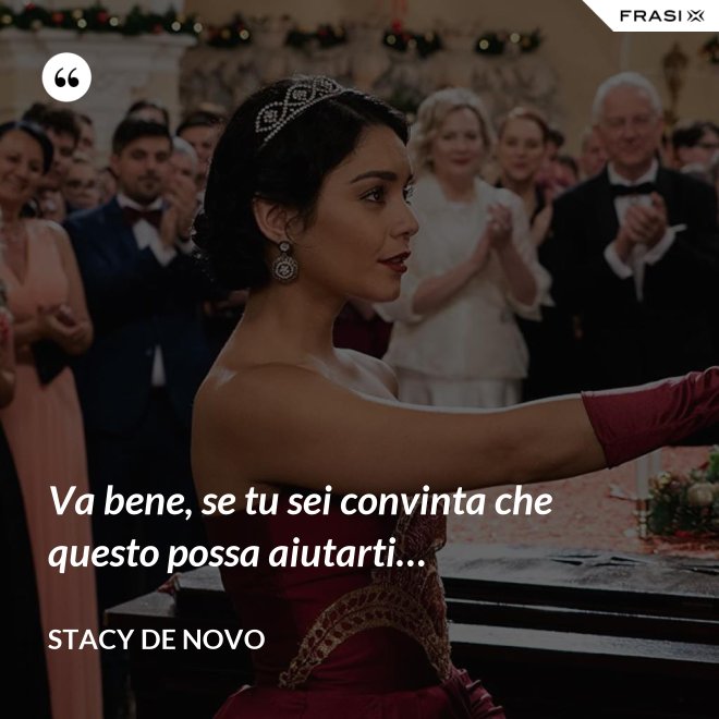 Va bene, se tu sei convinta che questo possa aiutarti… - Stacy De Novo