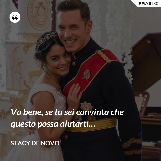 Va bene, se tu sei convinta che questo possa aiutarti… - Stacy De Novo