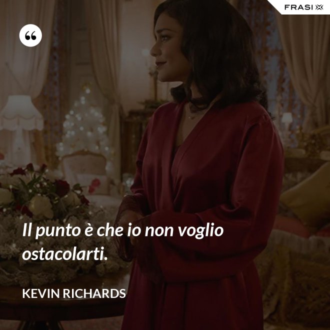Il punto è che io non voglio ostacolarti. - Kevin Richards