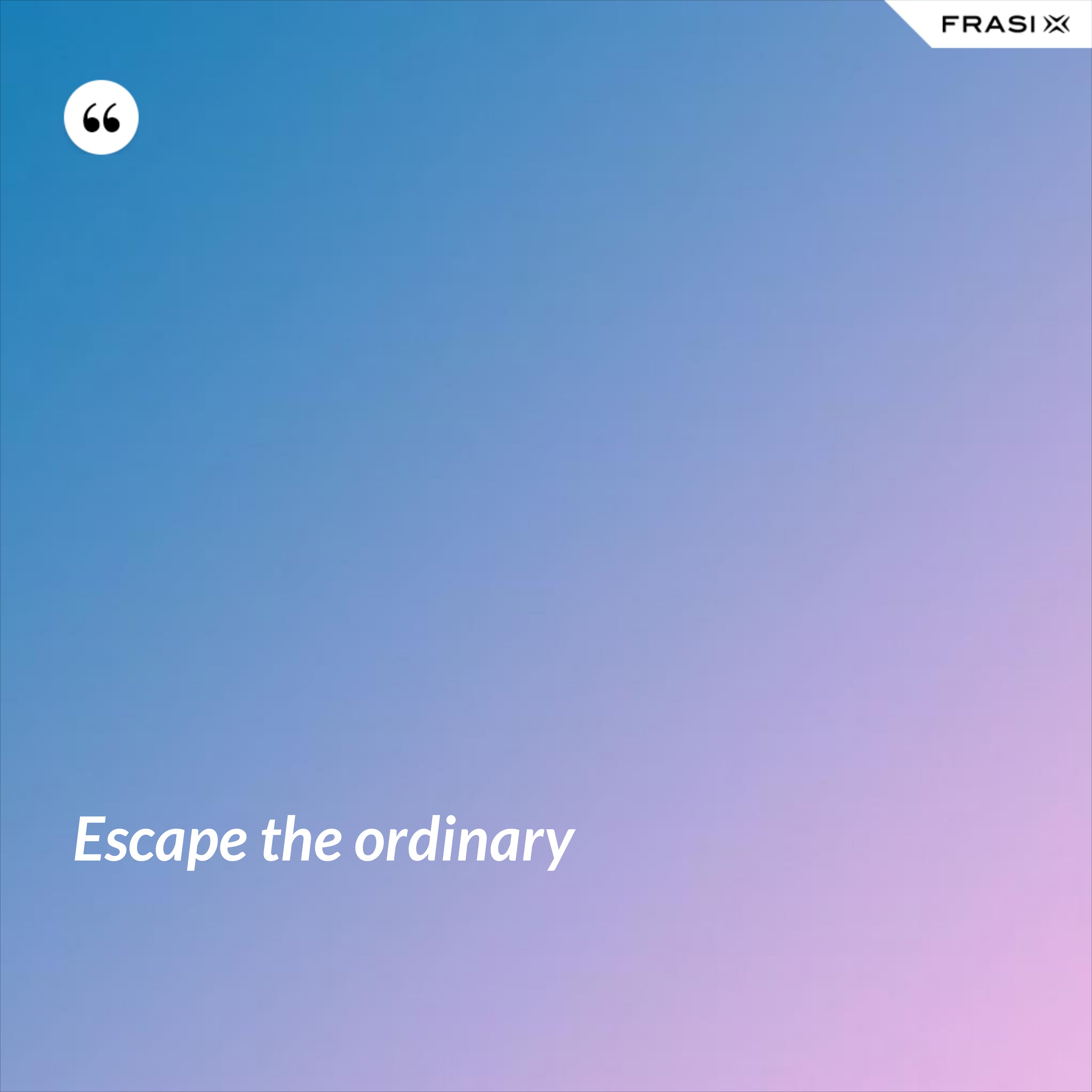 Escape the ordinary - Anonimo