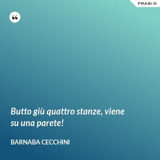 Butto giù quattro stanze, viene su una parete! - Barnaba Cecchini