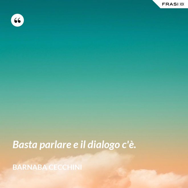 Basta parlare e il dialogo c'è. - Barnaba Cecchini