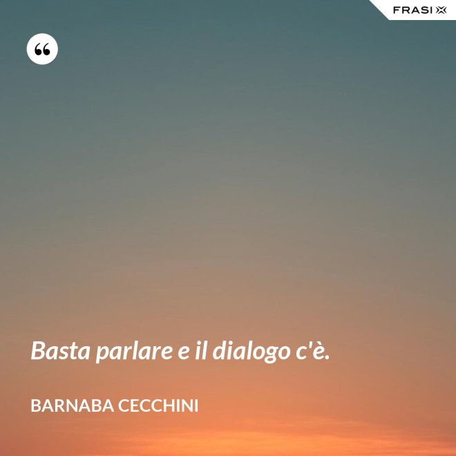 Basta parlare e il dialogo c'è. - Barnaba Cecchini