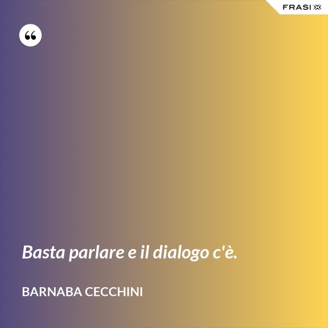 Basta parlare e il dialogo c'è. - Barnaba Cecchini