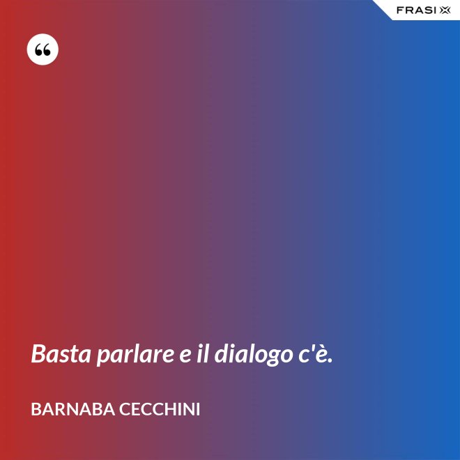 Basta parlare e il dialogo c'è. - Barnaba Cecchini