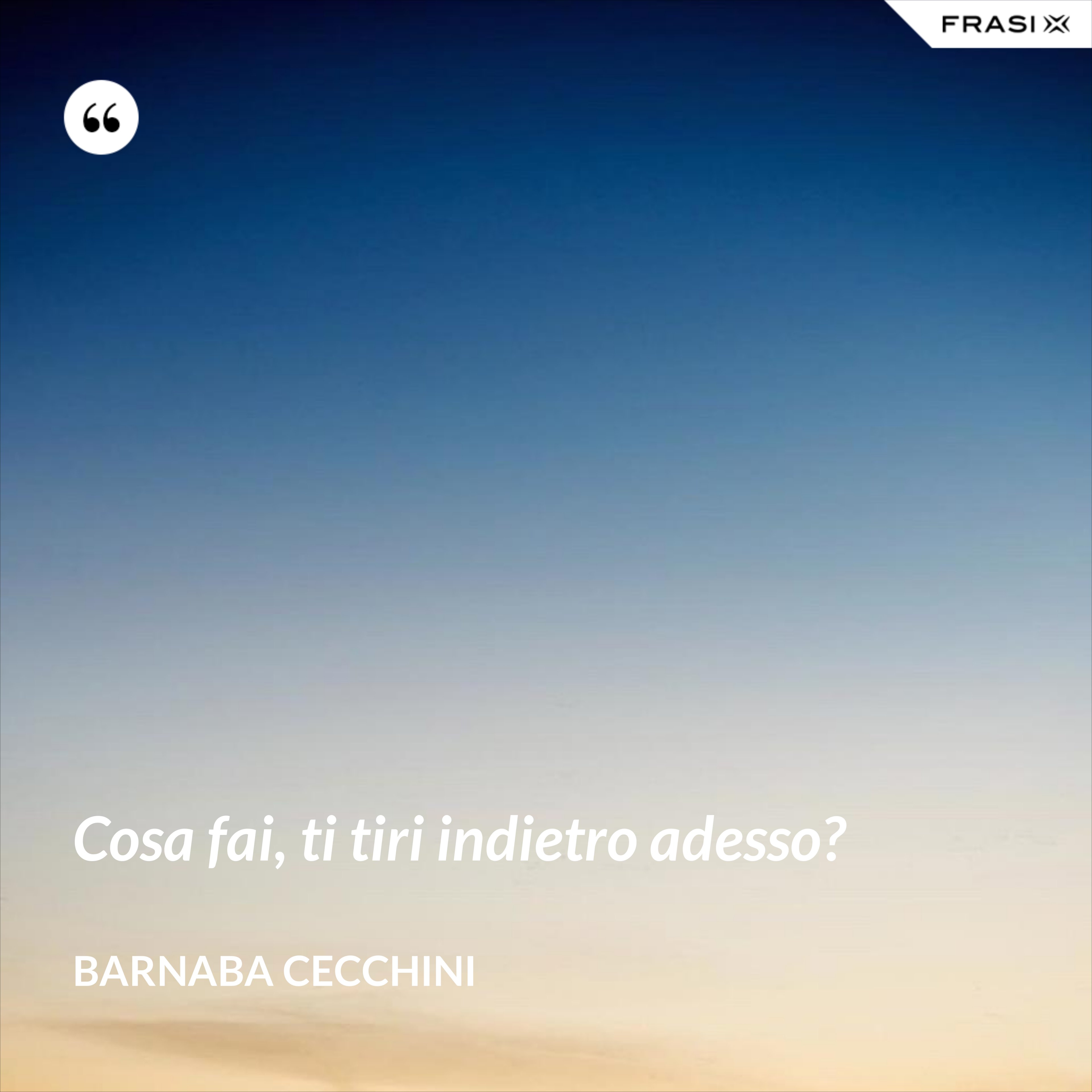 Cosa fai, ti tiri indietro adesso? - Barnaba Cecchini