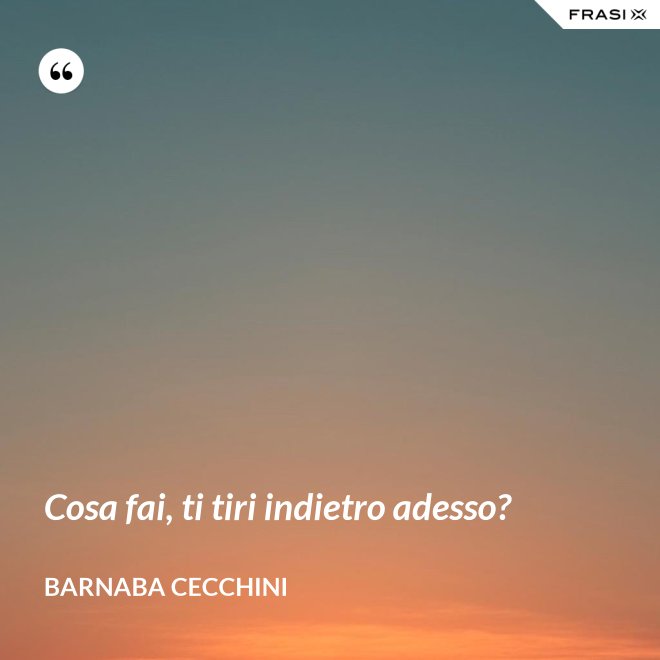Cosa fai, ti tiri indietro adesso? - Barnaba Cecchini