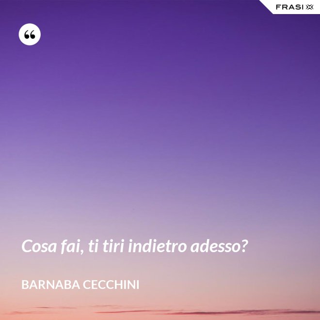 Cosa fai, ti tiri indietro adesso? - Barnaba Cecchini