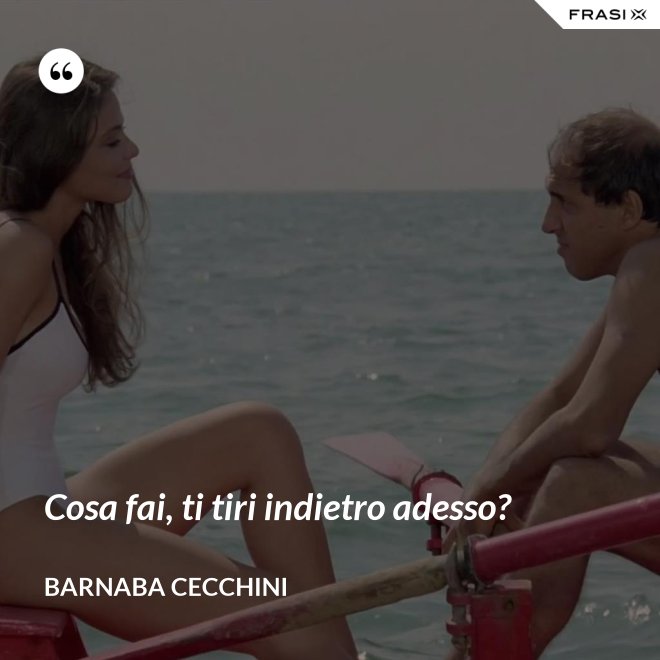 Cosa fai, ti tiri indietro adesso? - Barnaba Cecchini