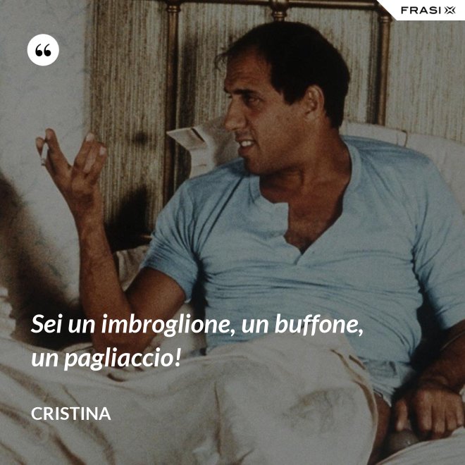 Sei un imbroglione, un buffone, un pagliaccio! - Cristina