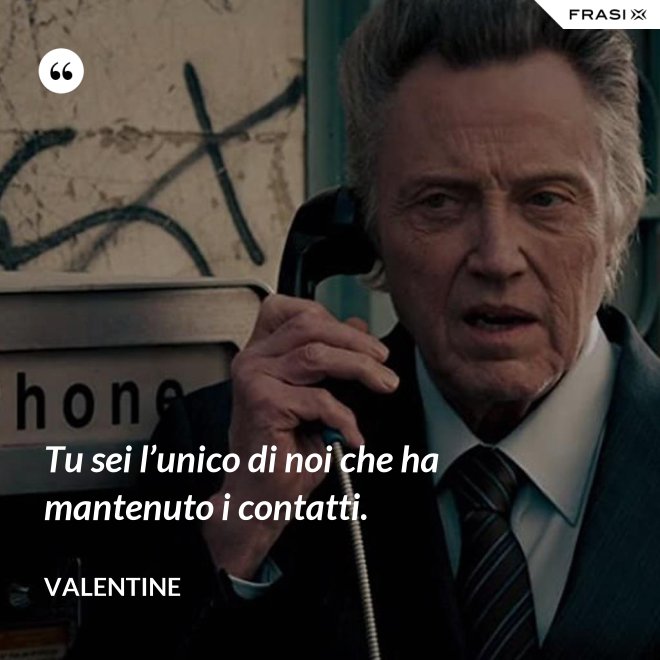 Tu sei l’unico di noi che ha mantenuto i contatti. - Valentine