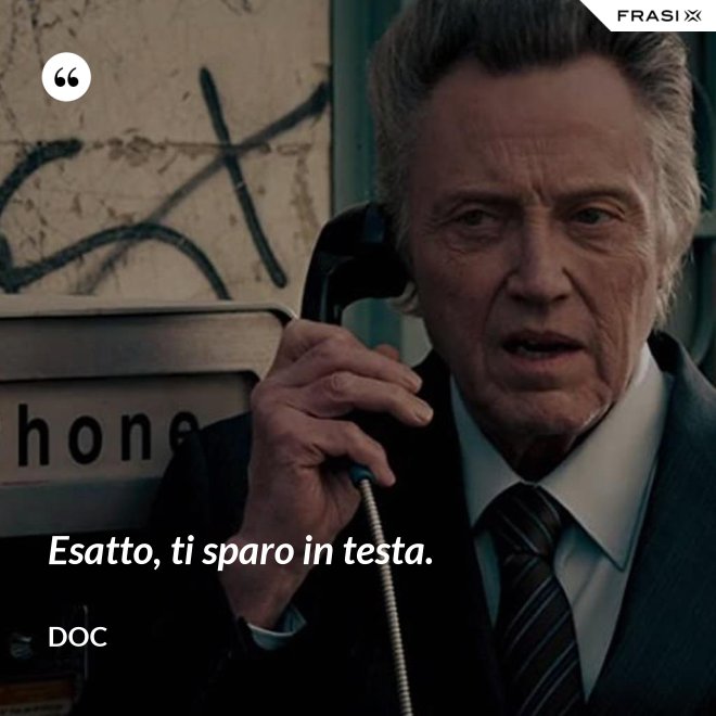 Esatto, ti sparo in testa. - Doc