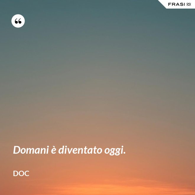 Domani è diventato oggi. - Doc