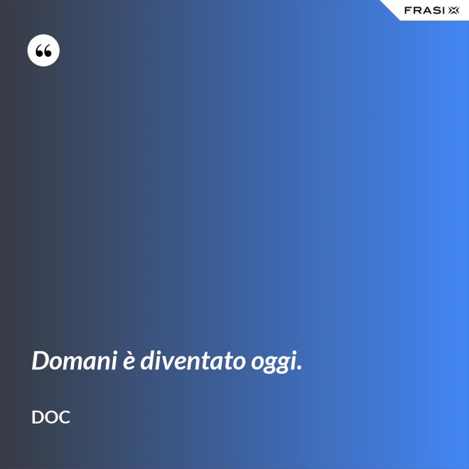 Domani è diventato oggi. - Doc
