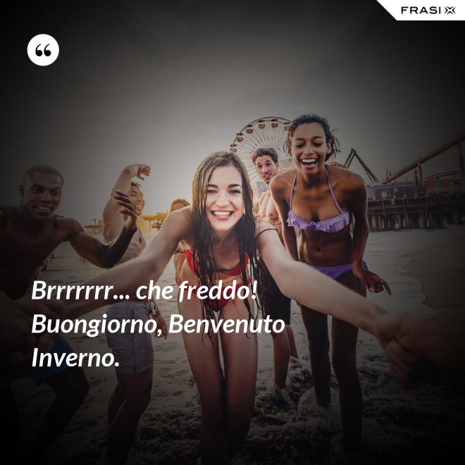 Brrrrrrr... che freddo! Buongiorno, Benvenuto Inverno. - Anonimo