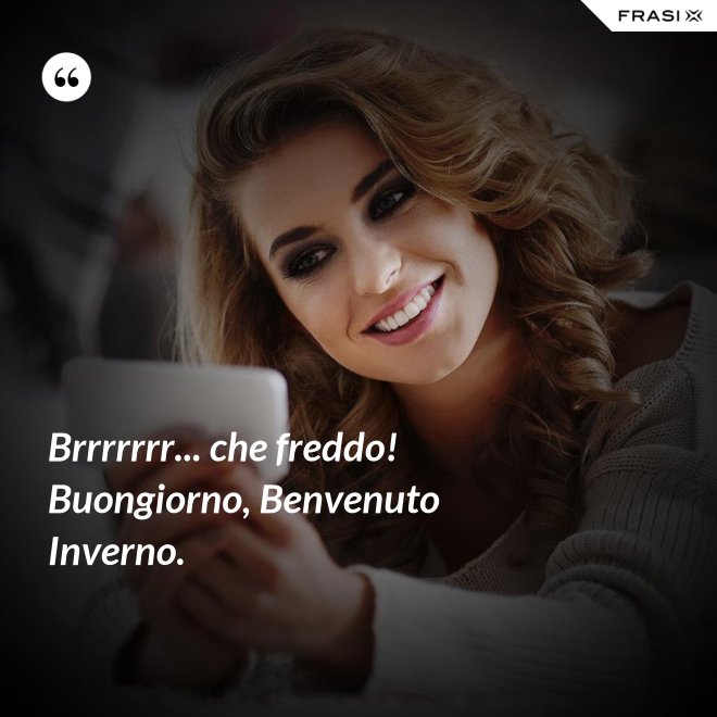Brrrrrrr... che freddo! Buongiorno, Benvenuto Inverno. - Anonimo