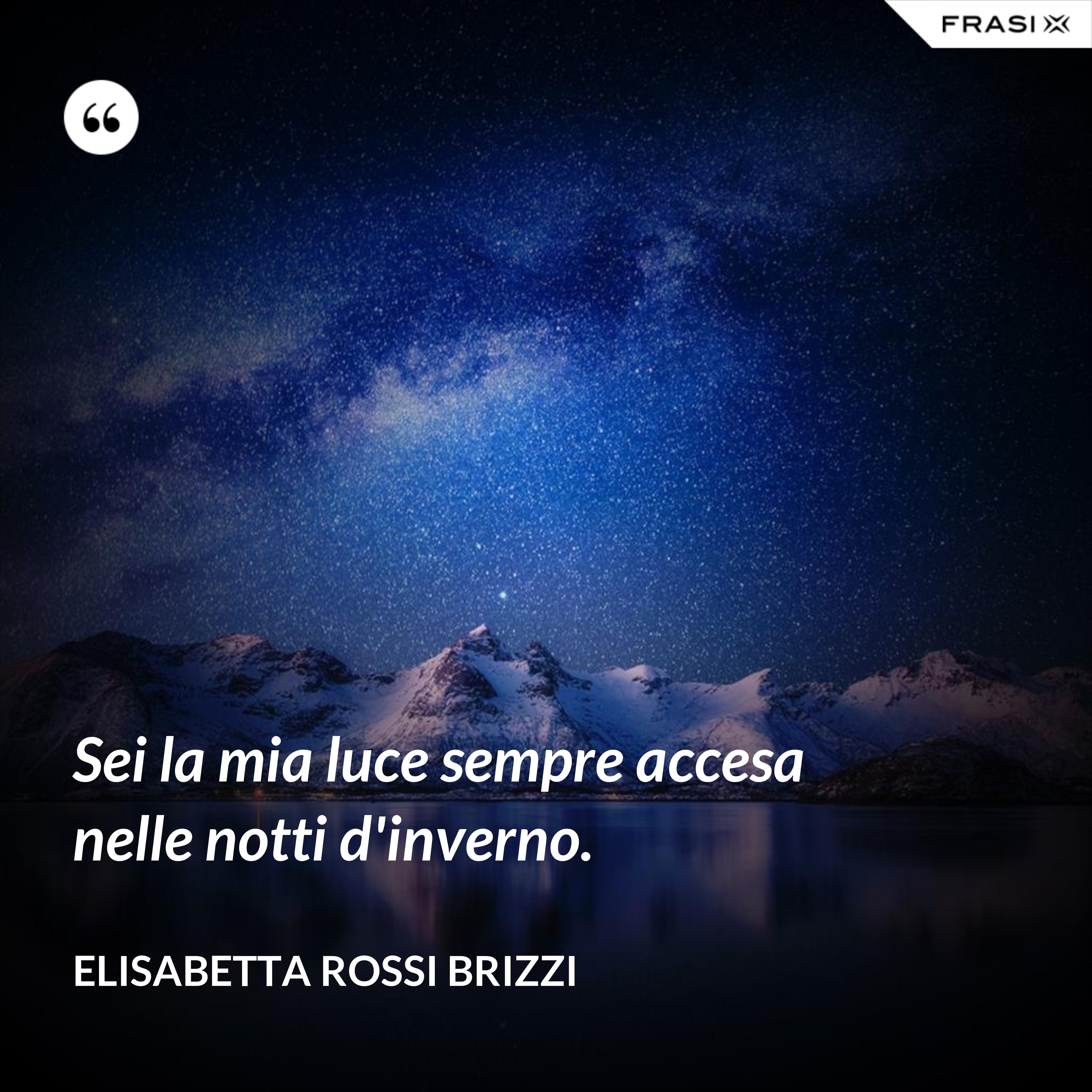 Sei la mia luce sempre accesa nelle notti d'inverno. - Elisabetta Rossi Brizzi