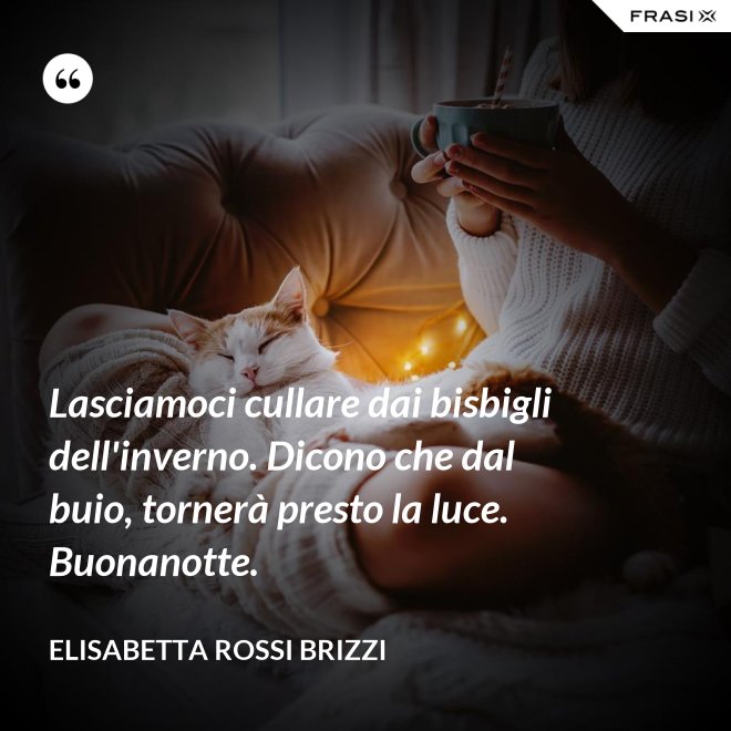 Lasciamoci cullare dai bisbigli dell'inverno. Dicono che dal buio, tornerà presto la luce. Buonanotte. - Elisabetta Rossi Brizzi