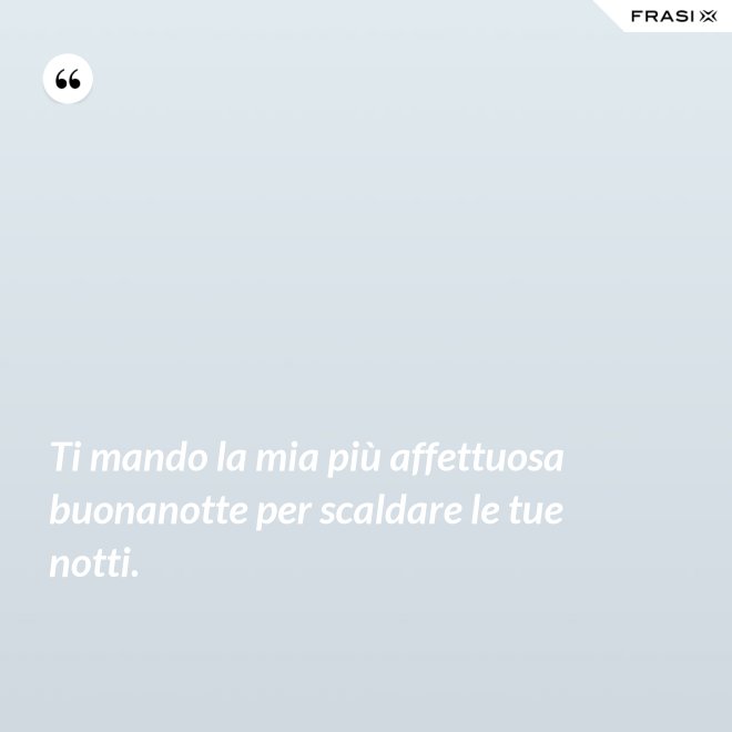 Ti mando la mia più affettuosa buonanotte per scaldare le tue notti. - Anonimo
