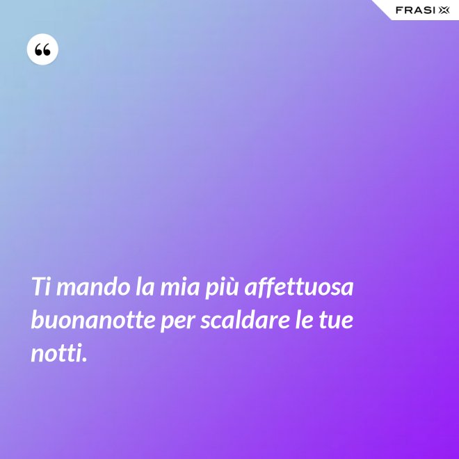 Ti mando la mia più affettuosa buonanotte per scaldare le tue notti. - Anonimo