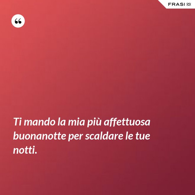 Ti mando la mia più affettuosa buonanotte per scaldare le tue notti. - Anonimo