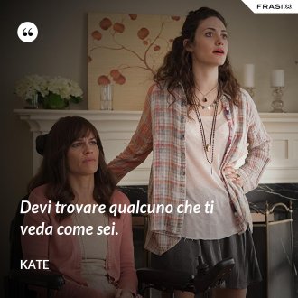 Devi trovare qualcuno che ti veda come sei. - Kate