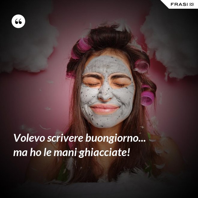 Volevo scrivere buongiorno... ma ho le mani ghiacciate! - Anonimo