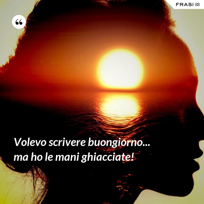 Volevo scrivere buongiorno... ma ho le mani ghiacciate! - Anonimo