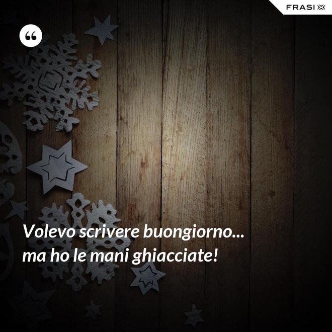 Volevo scrivere buongiorno... ma ho le mani ghiacciate! - Anonimo