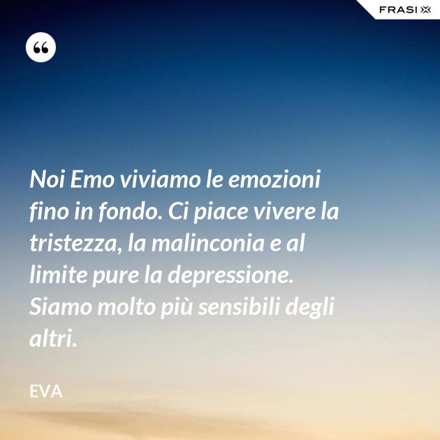 Noi Emo viviamo le emozioni fino in fondo. Ci piace vivere la tristezza, la malinconia e al Noi Emo viviamo le emozioni fino in fondo. Ci piace vivere la tristezza, la malinconia e al