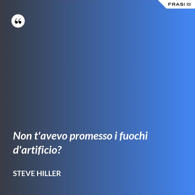 Non t'avevo promesso i fuochi d'artificio? - Steve Hiller