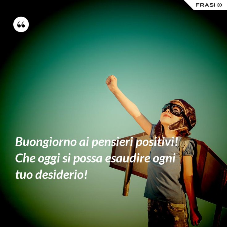 Buongiorno Ai Pensieri Positivi Che Oggi Si Possa Esaudire Ogni Tuo Desiderio