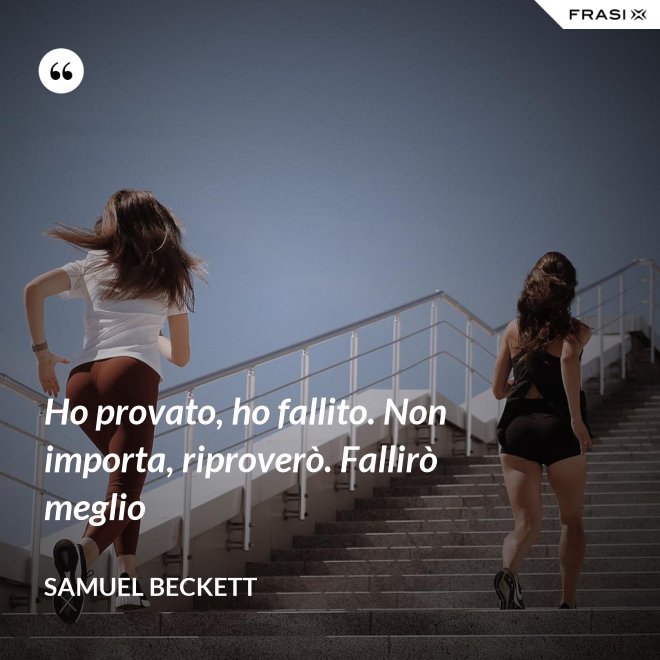 Ho provato, ho fallito. Non importa, riproverò. Fallirò meglio - Samuel Beckett
