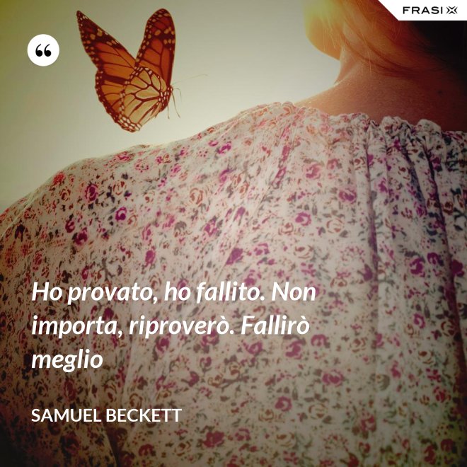 Ho provato, ho fallito. Non importa, riproverò. Fallirò meglio - Samuel Beckett