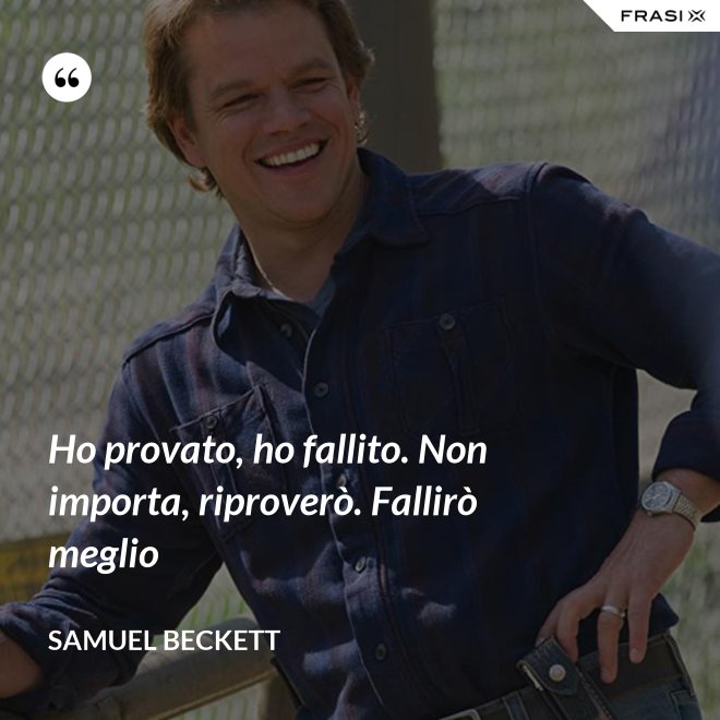 Ho provato, ho fallito. Non importa, riproverò. Fallirò meglio - Samuel Beckett