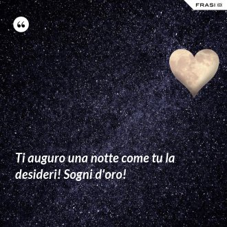 Ti auguro una notte come tu la desideri! Sogni d'oro! - Anonimo