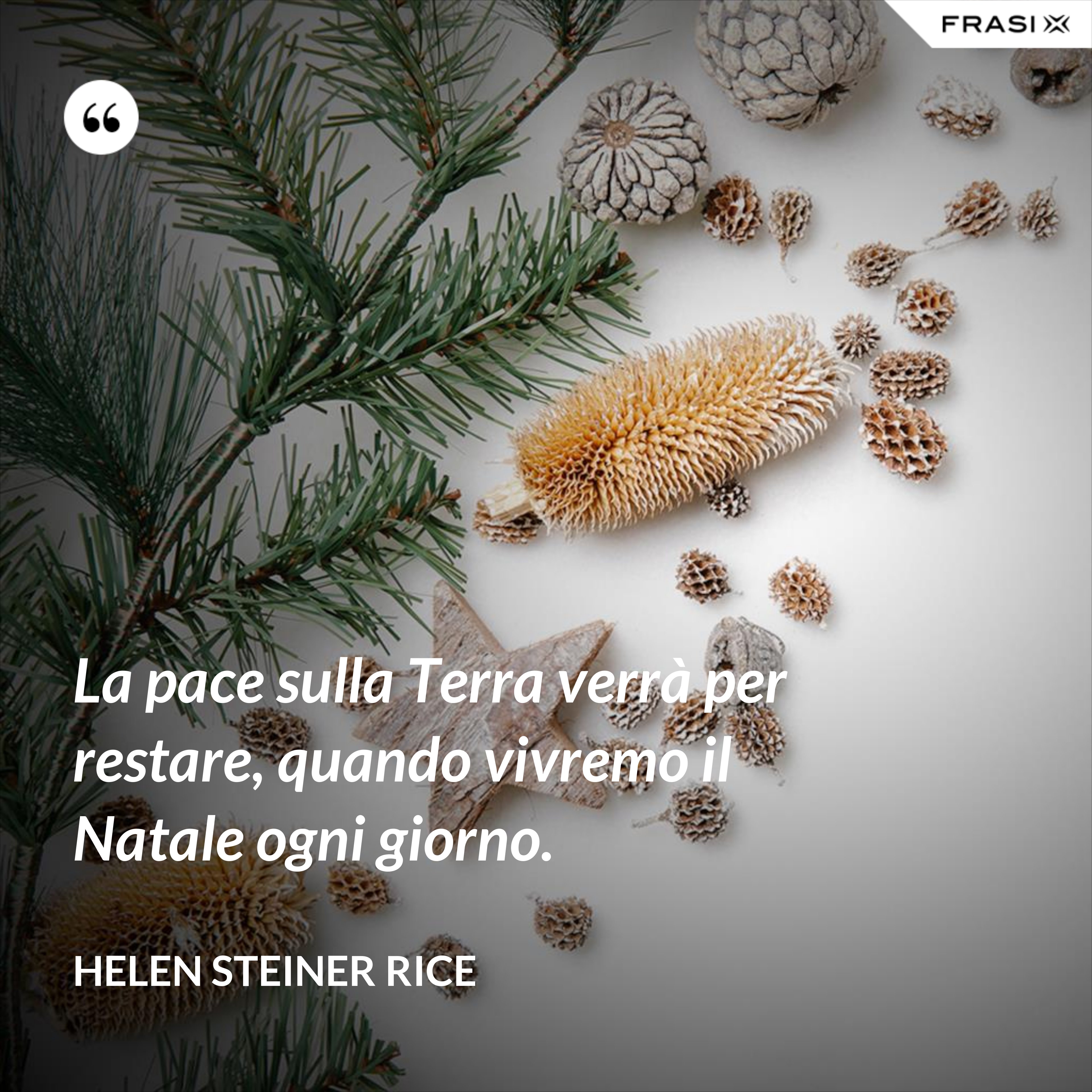 La pace sulla Terra verrà per restare, quando vivremo il Natale ogni giorno. - Helen Steiner Rice