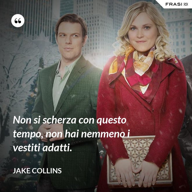 Non si scherza con questo tempo, non hai nemmeno i vestiti adatti. - Jake Collins