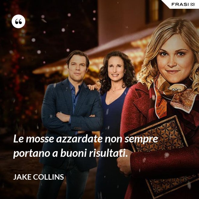 Le mosse azzardate non sempre portano a buoni risultati. - Jake Collins