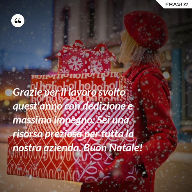 Grazie per il lavoro svolto quest'anno con dedizione e massimo impegno. Sei una risorsa preziosa per tutta la nostra azienda. Buon Natale! - Anonimo